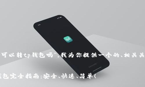 好的，针对“以太坊可以转tp钱包吗”，我为你提供一个的、相关关键词、大纲和内容。


以太坊转账至TP钱包完全指南：安全、快速、简单！